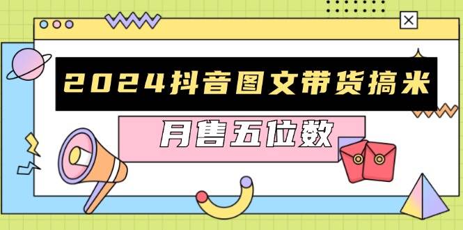 （13299期）2024抖音图文带货搞米：快速起号与破播放方法，助力销量飙升，月售五位数-副业库
