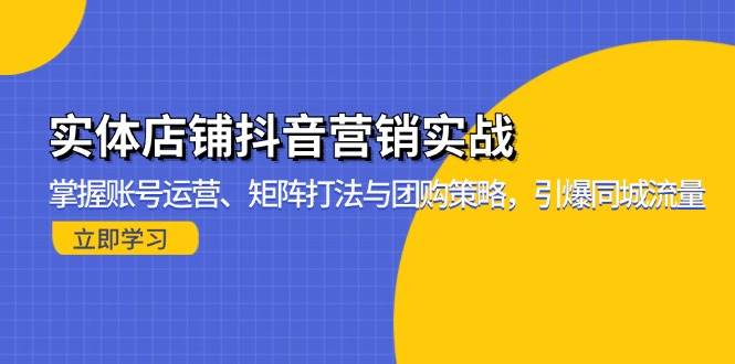 （13288期）实体店铺抖音营销实战：掌握账号运营、矩阵打法与团购策略，引爆同城流量-副业库