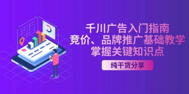 （13304期）千川广告入门指南｜竞价、品牌推广基础教学，掌握关键知识点-副业库