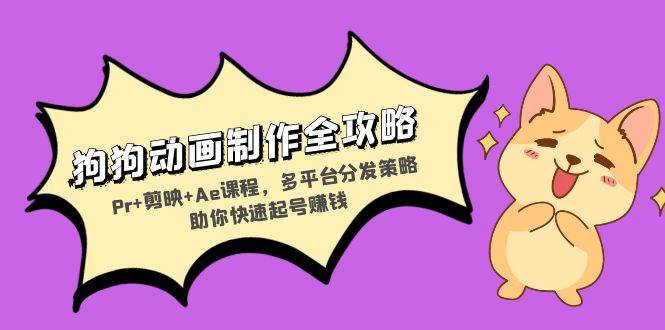 （13332期）狗狗动画制作全攻略：Pr+剪映+Ae课程，多平台分发策略助你快速起号赚钱-副业库