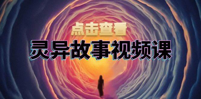 （13340期）灵异故事视频课：文案、剪辑流程、画面处理及封面制作，助力创作者盈利-副业库
