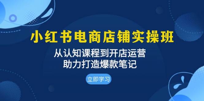 （13352期）小红书电商店铺实操班：从认知课程到开店运营，助力打造爆款笔记-副业库