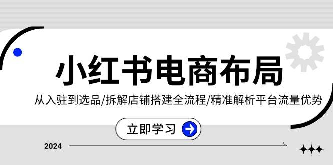 （13513期）小红书电商布局：从入驻到选品/拆解店铺搭建全流程/精准解析平台流量优势-副业库