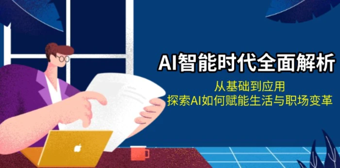 （13518期）AI智能时代全面解析：从基础到应用，探索AI如何赋能生活与职场变革-副业库
