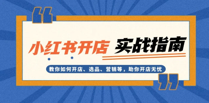 （13520期）小红书开店实战指南：教你如何开店、选品、营销等，助你开店无忧-副业库