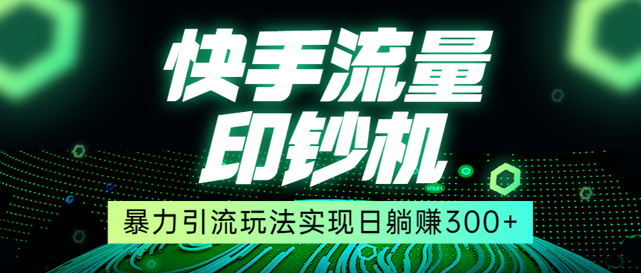 快手流量印钞机，暴力引流玩法,简单无脑操作，实现日躺赚300+-副业库