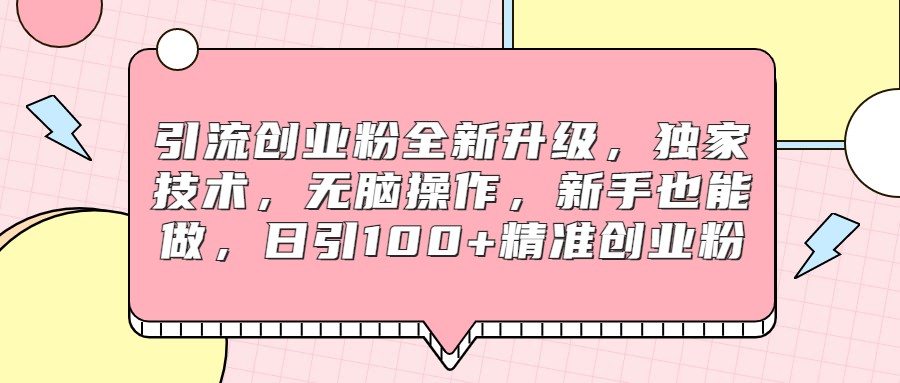 引流创业粉全新升级，独家技术，无脑操作，新手也能做，日引100+精准创业粉-副业库