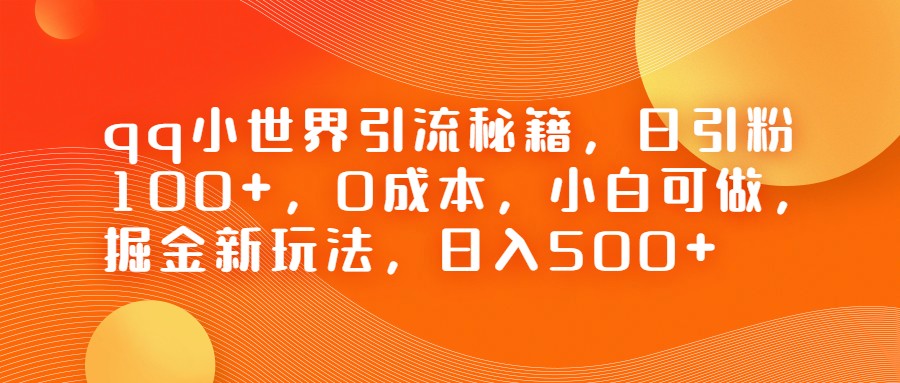 QQ小世界引流秘籍，日引粉100+，0成本，小白可做，掘金新玩法，日入500+-副业库