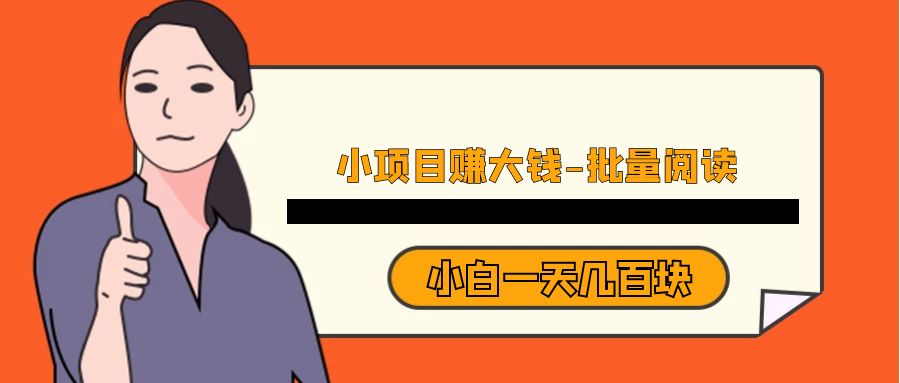 小项目赚大钱《批量阅读》小白一天几百块-副业库