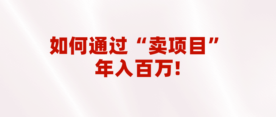 2023年最火项目：通过“卖项目”年入百万！普通人逆袭翻身的唯一出路-副业库
