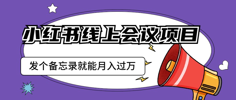 小红书线上会议项目，发一个备忘录笔记就能精准获客月入过万-副业库