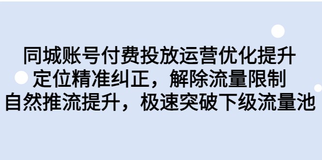 同城账号付费投放运营优化提升，定位精准纠正，解除流量限制，自然推流提升-副业库