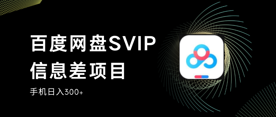 百度网盘SVIP信息差项目,0投入小白极速上手,手机稳定日入300+-副业库
