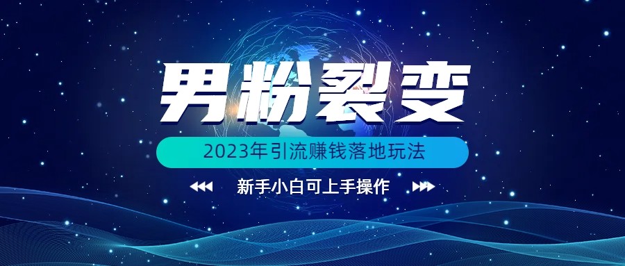 (价值1980)2023年最新男粉裂变引流赚钱落地玩法，新手小白可上手操作-副业库