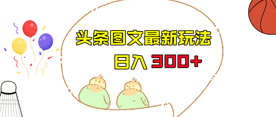 今日头条图文伪原创玩法，单号日入收益300+，轻松上手无压力-副业库