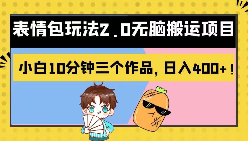 表情包玩法2.0无脑搬运项目，小白10分钟三个作品，日入400+！-副业库