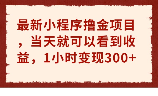 最新小程序撸金项目，当天就可以看到收益，1小时变现300+-副业库