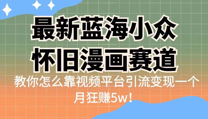 最新蓝海小众怀旧漫画赛道，高转化一单29.9教你怎么靠视频平台引流变现-副业库