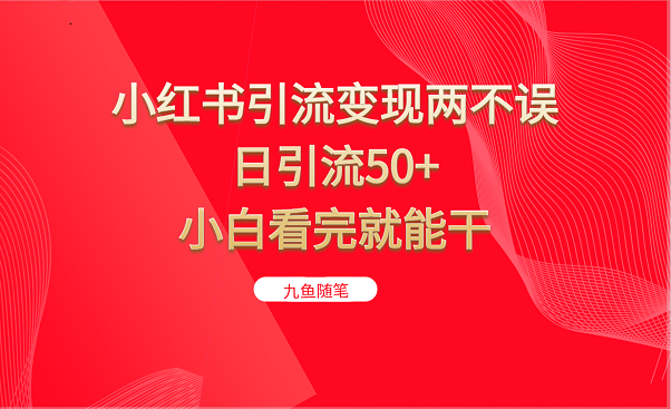 小红书引流变现两不误，日引流50+，小白看完就能干-副业库