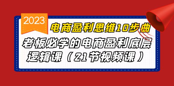 电商盈利-思维10步曲，老板必学的电商盈利底层逻辑课（21节视频课）-副业库