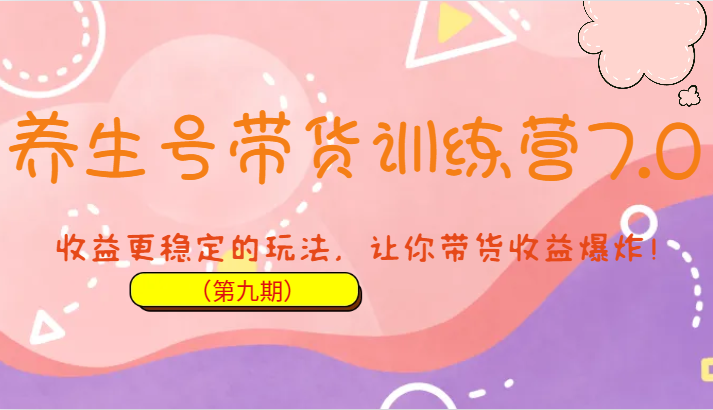 养生号带货训练营7.0（第九期），收益更稳定的玩法，让你带货收益爆炸！-副业库