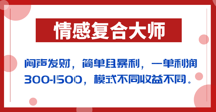 闷声发财的情感复合大师项目，简单且暴利，一单利润300-1500，模式不同收益不同-副业库