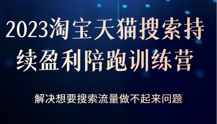 2023淘宝天猫搜索持续盈利陪跑训练营，解决想要搜索流量做不起来问题-副业库
