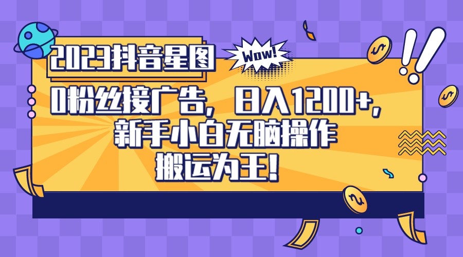 2023抖音0粉星图任务，新手小白无脑搬运，单号日入1200-副业库