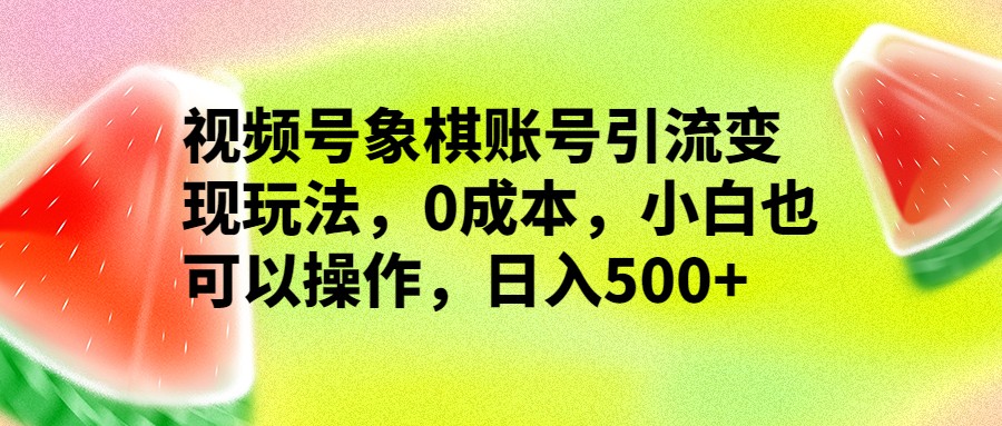 视频号象棋账号引流变现玩法，0成本，小白也可以操作，日入500+-副业库