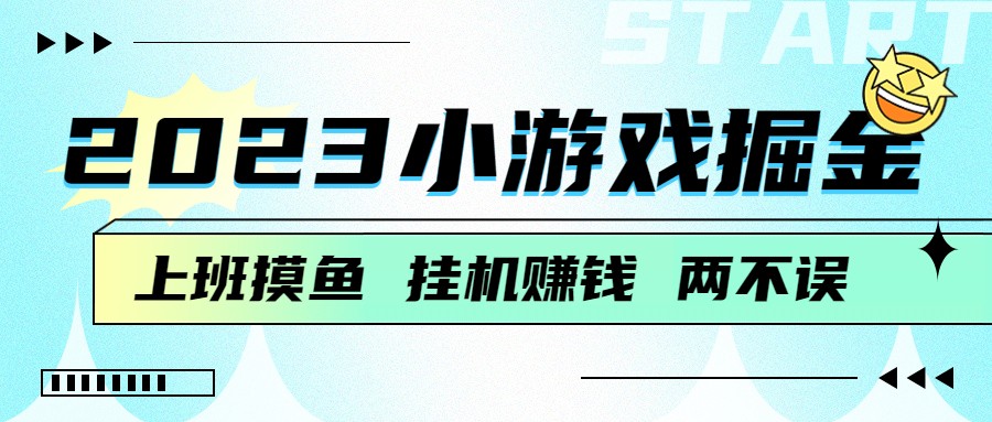 2023小游戏掘金，挂机赚钱，单机日入100＋，上班摸鱼必备-副业库