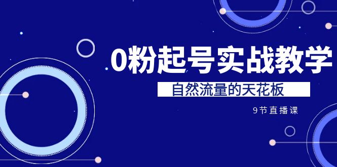 某收费培训7-8月课程：0粉起号实战教学，自然流量的天花板（9节）-副业库