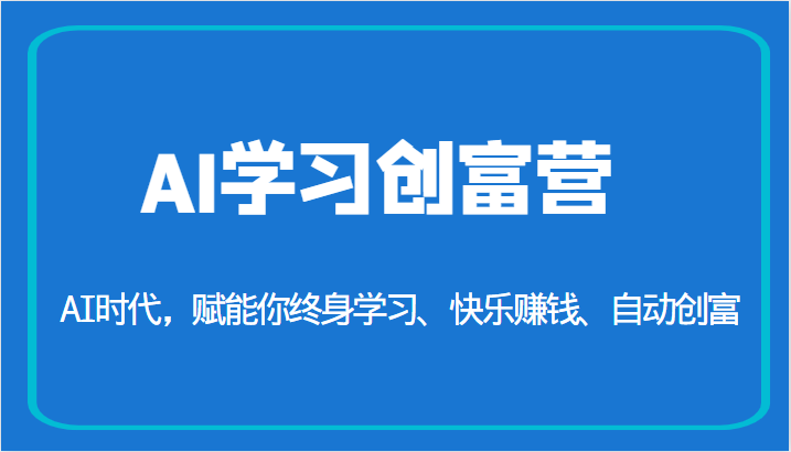 AI学习创富营-AI时代，赋能你终身学习、快乐赚钱、自动创富（更新）-副业库