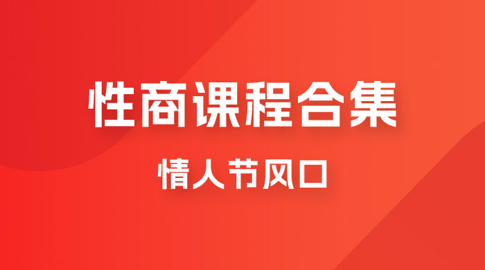 情人节风口，卖“性商”课合集(海王秘籍),一单99，一周能卖100单！暴力掘金！-副业库