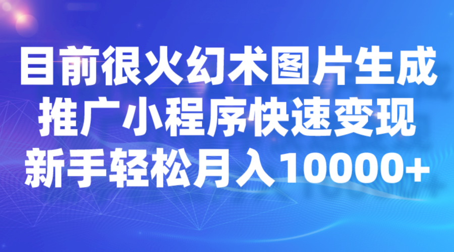 目前很火幻术图片生成，推广小程序快速变现，新手轻松月入10000+-副业库