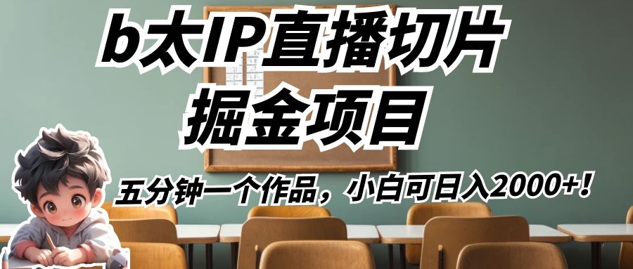 b太IP直播切片掘金项目，五分钟一个作品，小白可日入2000+！-副业库
