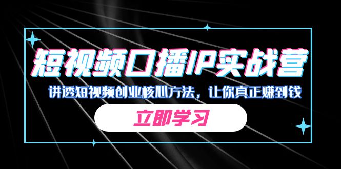 某收费培训：短视频口播IP实战营，讲透短视频创业核心方法，让你真正赚到钱-副业库
