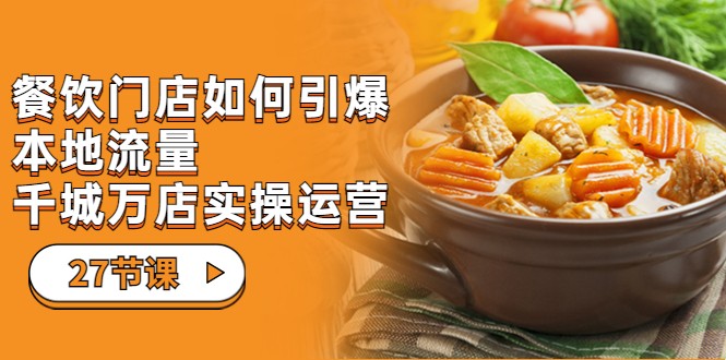 餐饮门店-如何引爆本地流量，千城万店实操运营（27节视频课）-副业库