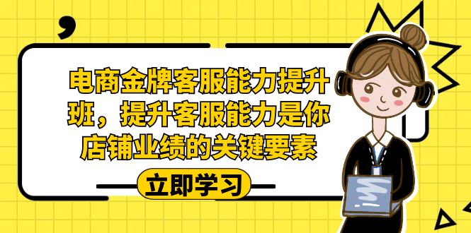 电商-金牌客服能力-提升班，提升客服能力是你店铺业绩的关键要素-副业库