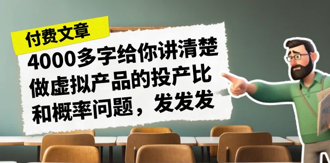 某付费文章《4000多字给你讲清楚做虚拟产品的投产比和概率问题，发发发》-副业库