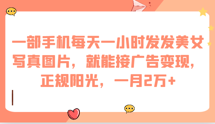 一部手机每天一小时发发美女写真图片，就能接广告变现，正规阳光，一月2万+-副业库