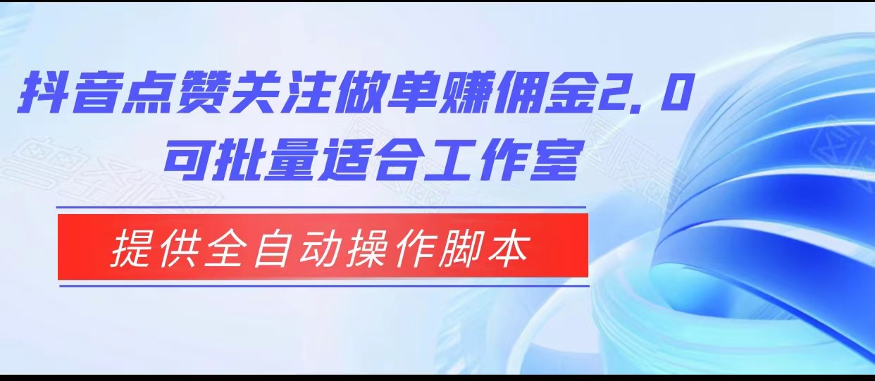 抖音点赞关注做单赚佣金2.0，提供全自动操作脚本、适合工作室可批量-副业库