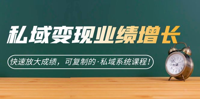 私域·变现业绩增长：快速放大成绩，可复制的·私域系统课程-副业库