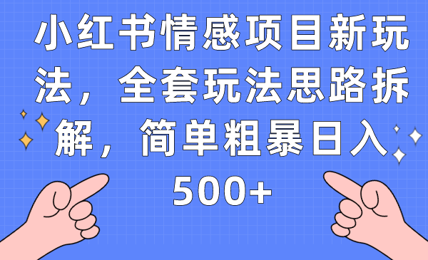 小红书情感项目新玩法，全套玩法思路拆解，简单粗暴日入500+-副业库