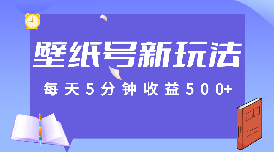 标题：每天5分钟收益500+，壁纸号新玩法，篇篇流量1w+【保姆教学】-副业库