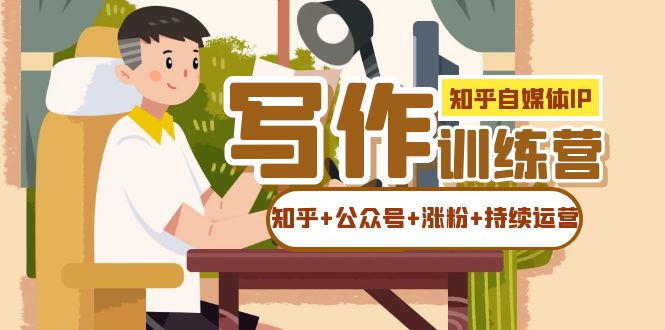 知乎-自媒体IP写作实操训练营：如何做知乎+公众号+涨粉+持续运营-副业库
