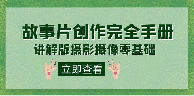 编导-通识课之《故事片-创作完全手册》摄影摄像零基础到精通（20节课程）-副业库