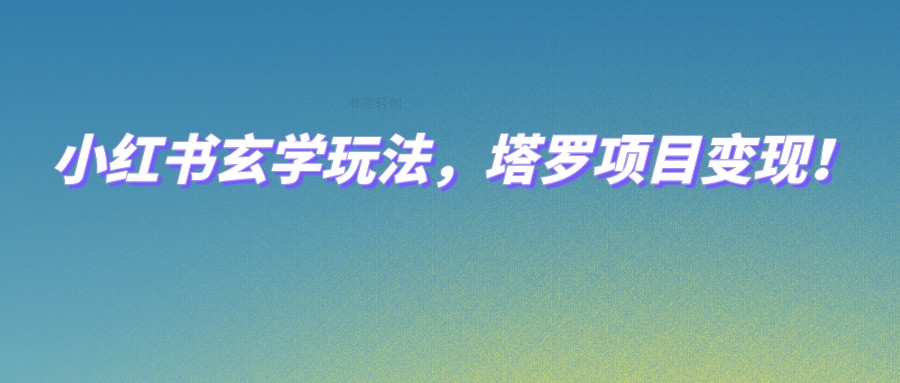 小红书玄学玩法，塔罗项目变现，0成本打造自己的ip不是梦！-副业库