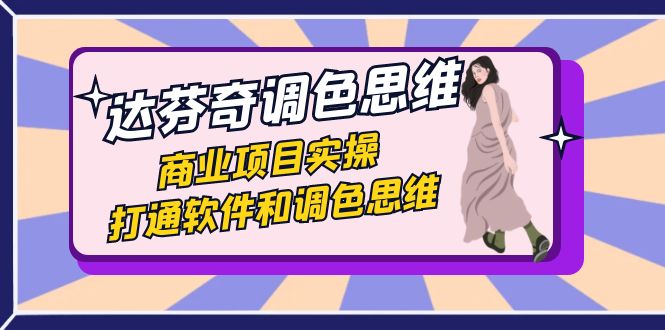 达芬奇-调色思维，商业项目实操，打通软件和调色思维（37节课）-副业库
