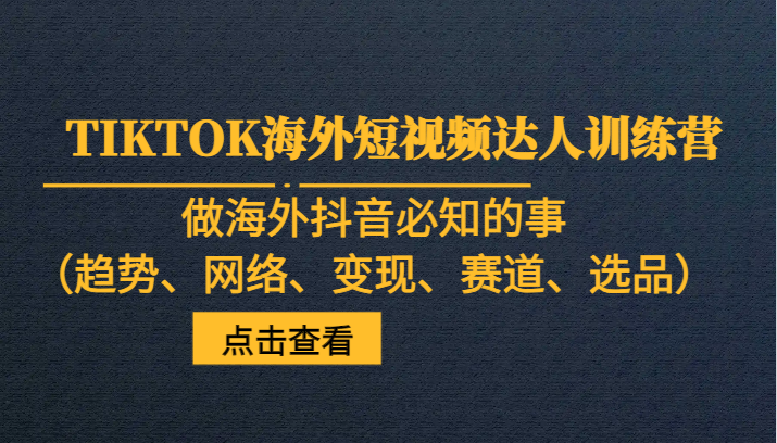 TIKTOK海外短视频达人训练营，做海外抖音必知的事（趋势、网络、变现、赛道、选品）-副业库