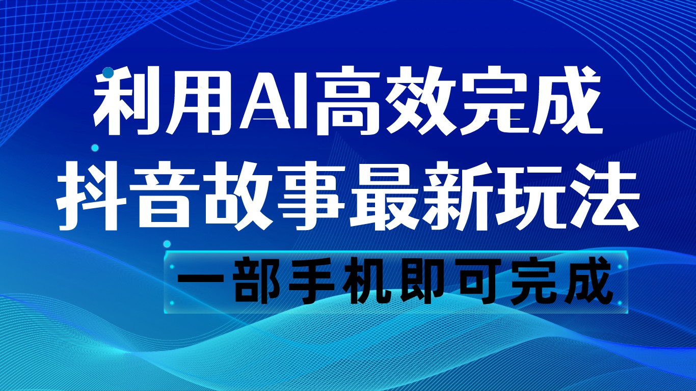 抖音故事最新玩法，通过AI一键生成文案和视频，日收入500 一部手机即可完成-副业库